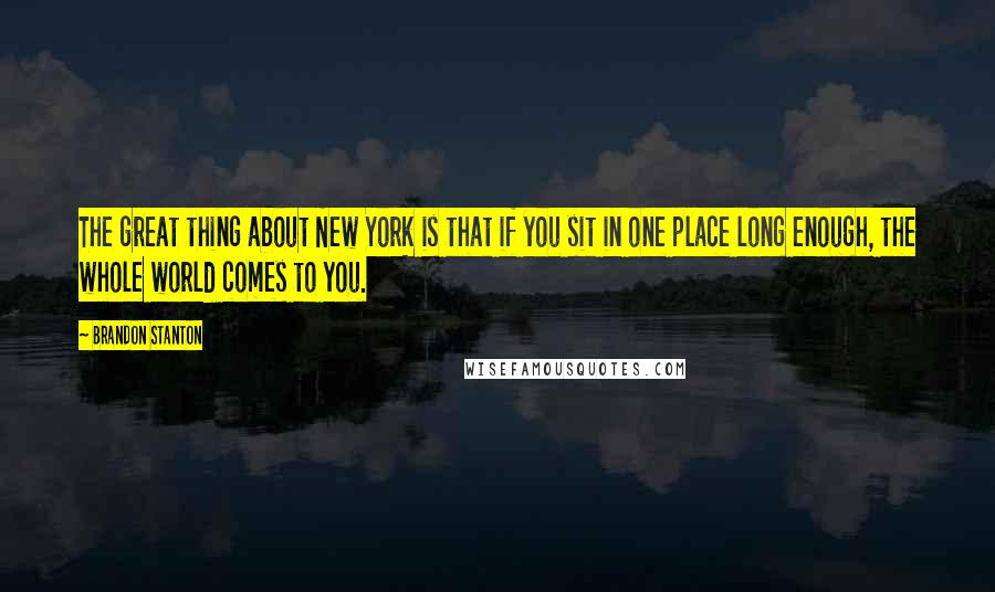 Brandon Stanton Quotes: The great thing about New York is that if you sit in one place long enough, the whole world comes to you.