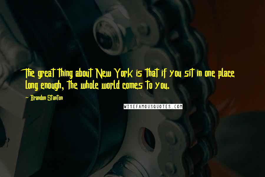 Brandon Stanton Quotes: The great thing about New York is that if you sit in one place long enough, the whole world comes to you.