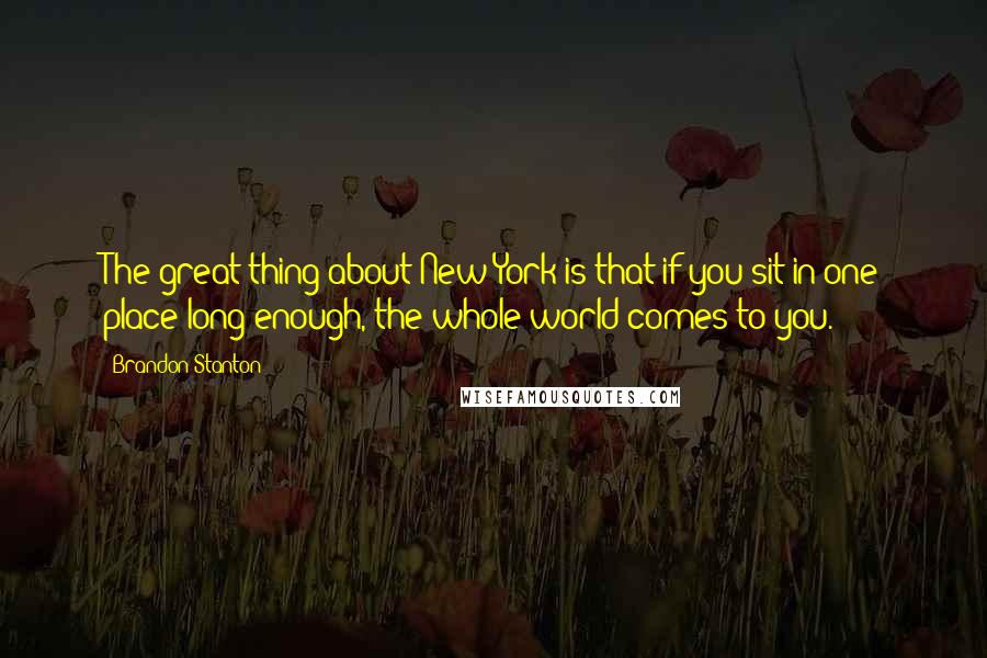 Brandon Stanton Quotes: The great thing about New York is that if you sit in one place long enough, the whole world comes to you.