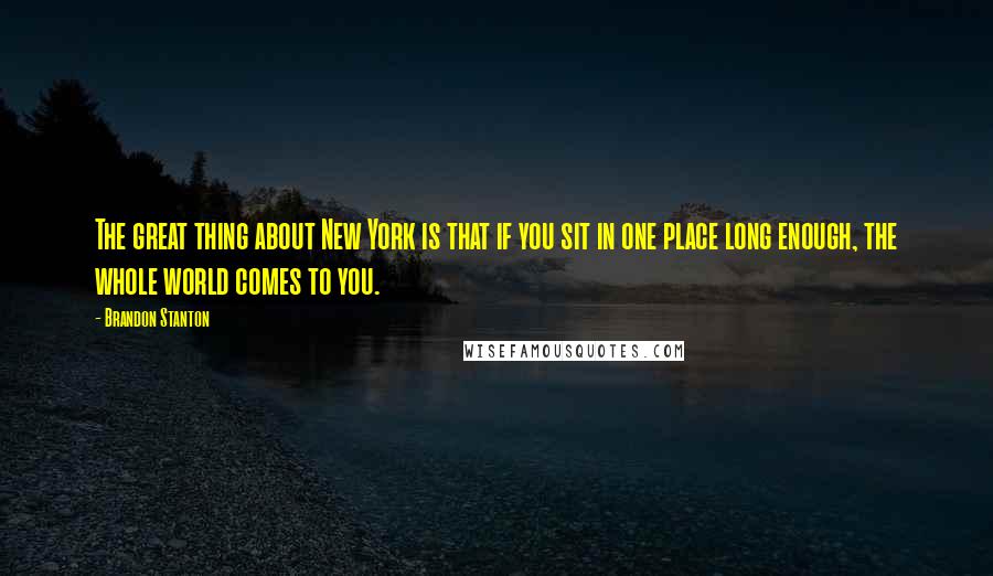 Brandon Stanton Quotes: The great thing about New York is that if you sit in one place long enough, the whole world comes to you.