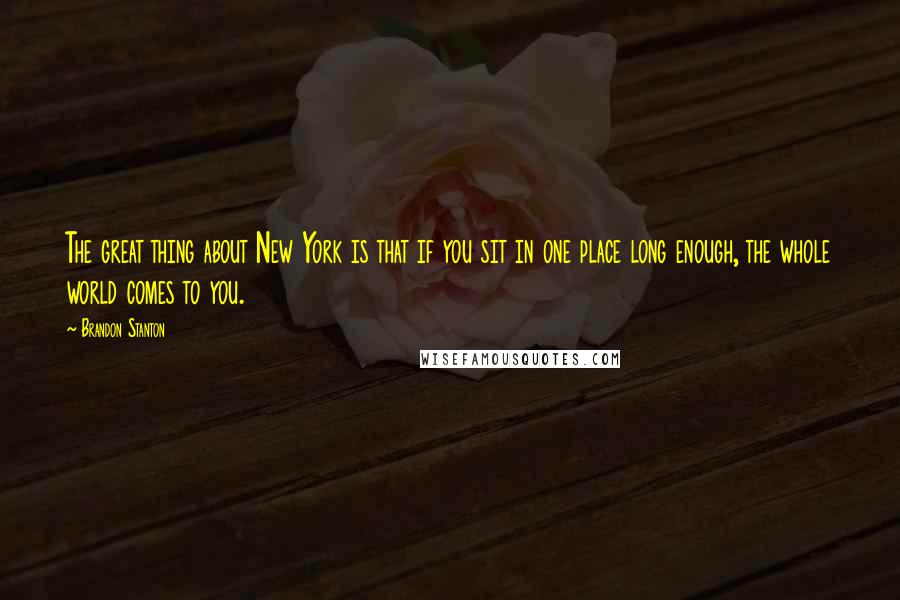 Brandon Stanton Quotes: The great thing about New York is that if you sit in one place long enough, the whole world comes to you.