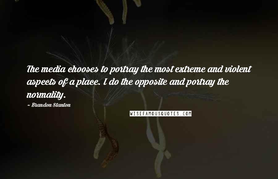 Brandon Stanton Quotes: The media chooses to portray the most extreme and violent aspects of a place. I do the opposite and portray the normality.