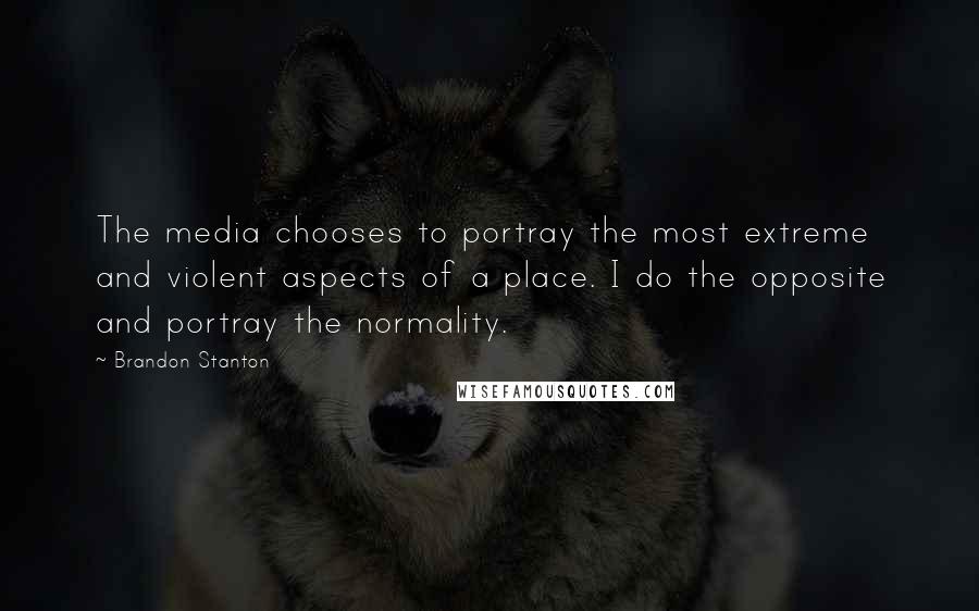 Brandon Stanton Quotes: The media chooses to portray the most extreme and violent aspects of a place. I do the opposite and portray the normality.