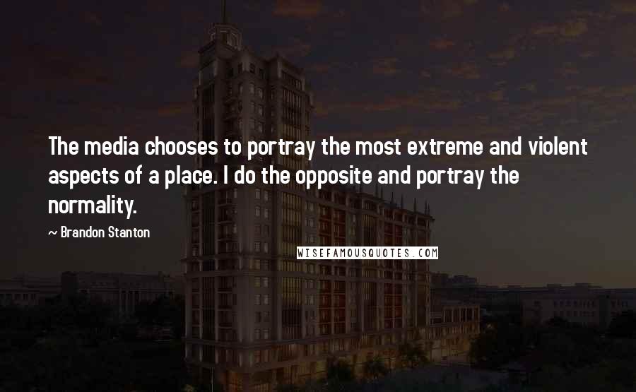 Brandon Stanton Quotes: The media chooses to portray the most extreme and violent aspects of a place. I do the opposite and portray the normality.
