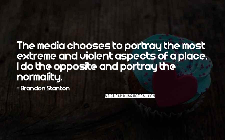Brandon Stanton Quotes: The media chooses to portray the most extreme and violent aspects of a place. I do the opposite and portray the normality.