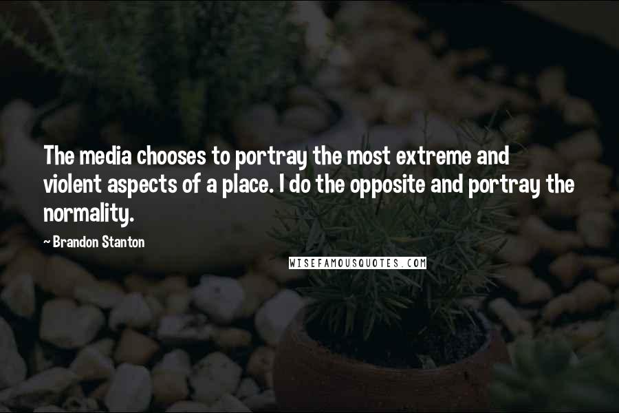 Brandon Stanton Quotes: The media chooses to portray the most extreme and violent aspects of a place. I do the opposite and portray the normality.
