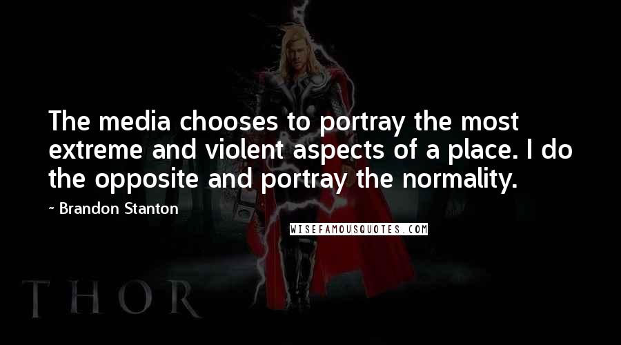 Brandon Stanton Quotes: The media chooses to portray the most extreme and violent aspects of a place. I do the opposite and portray the normality.