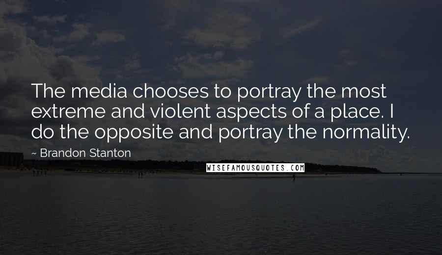 Brandon Stanton Quotes: The media chooses to portray the most extreme and violent aspects of a place. I do the opposite and portray the normality.