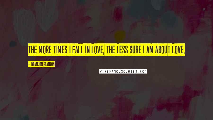 Brandon Stanton Quotes: The more times I fall in love, the less sure I am about love.