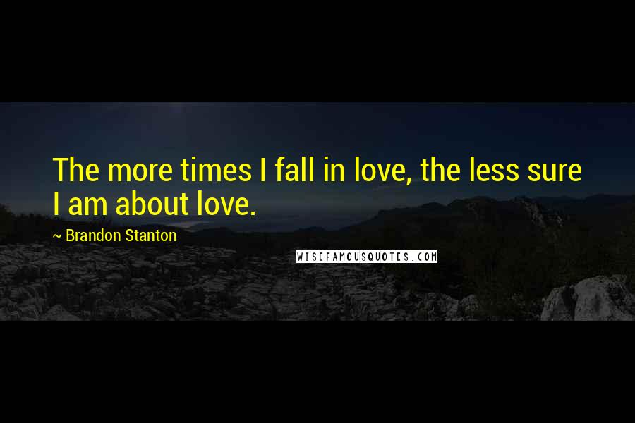 Brandon Stanton Quotes: The more times I fall in love, the less sure I am about love.
