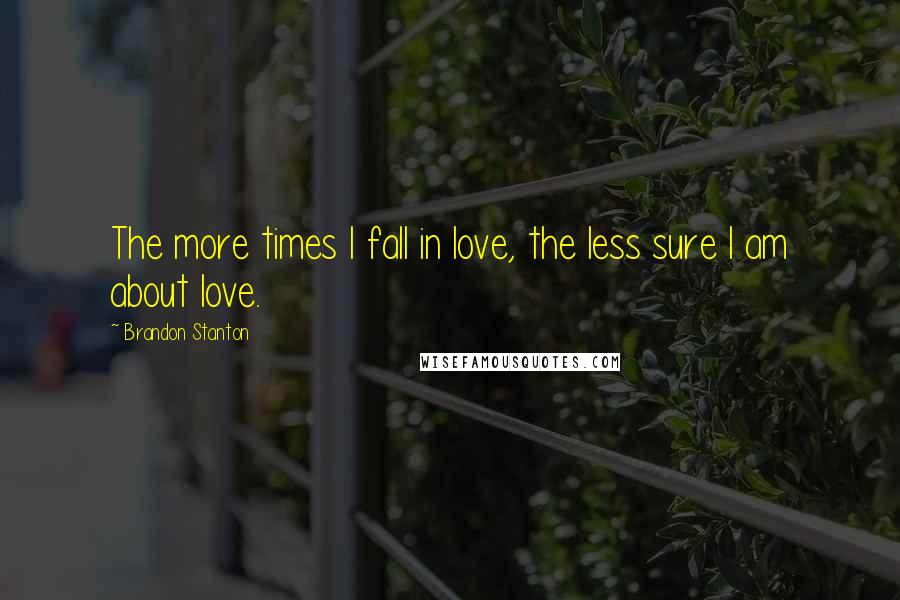 Brandon Stanton Quotes: The more times I fall in love, the less sure I am about love.