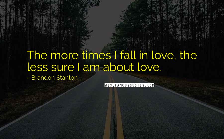 Brandon Stanton Quotes: The more times I fall in love, the less sure I am about love.