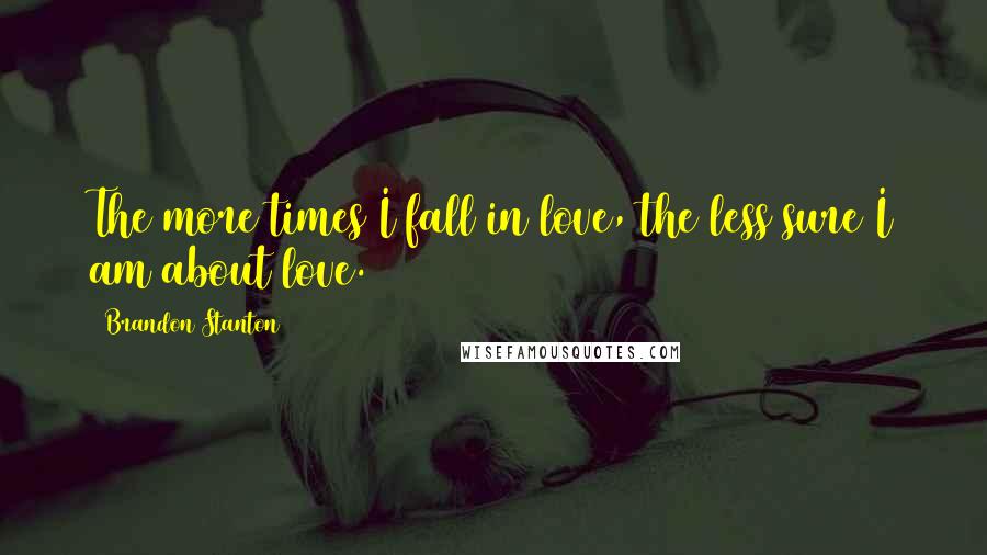 Brandon Stanton Quotes: The more times I fall in love, the less sure I am about love.