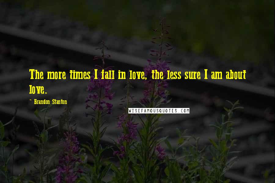 Brandon Stanton Quotes: The more times I fall in love, the less sure I am about love.