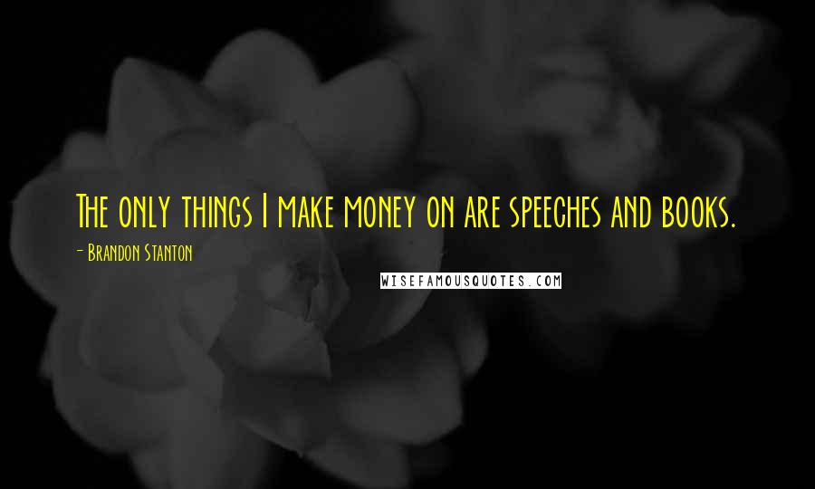 Brandon Stanton Quotes: The only things I make money on are speeches and books.