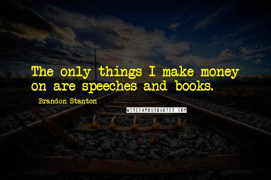 Brandon Stanton Quotes: The only things I make money on are speeches and books.