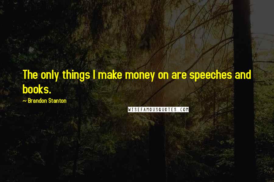 Brandon Stanton Quotes: The only things I make money on are speeches and books.