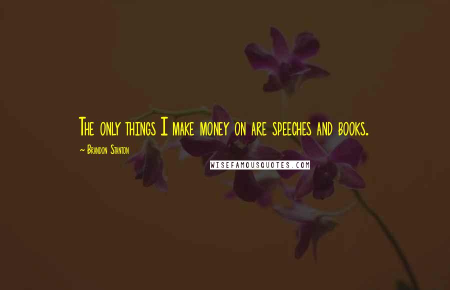 Brandon Stanton Quotes: The only things I make money on are speeches and books.