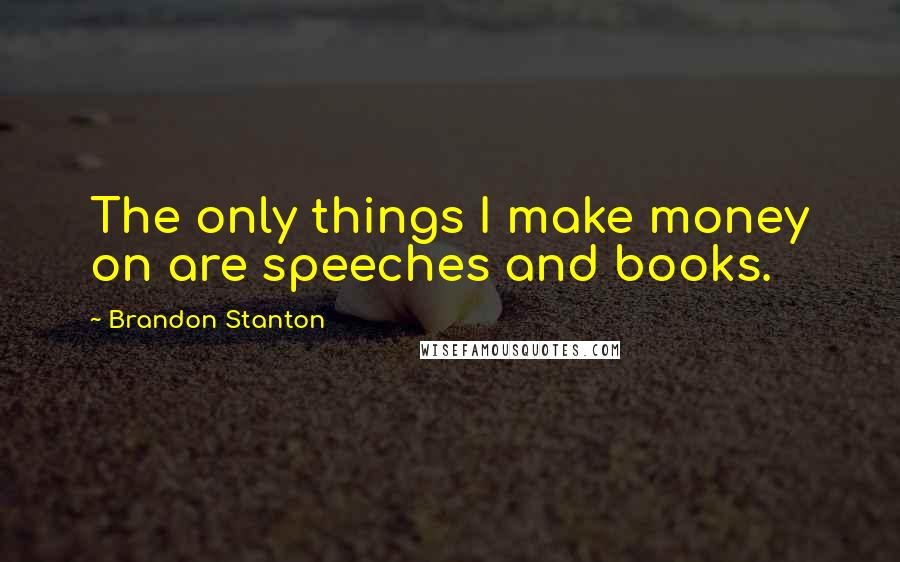 Brandon Stanton Quotes: The only things I make money on are speeches and books.