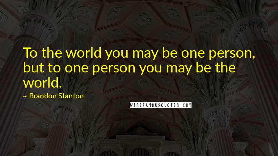 Brandon Stanton Quotes: To the world you may be one person, but to one person you may be the world.
