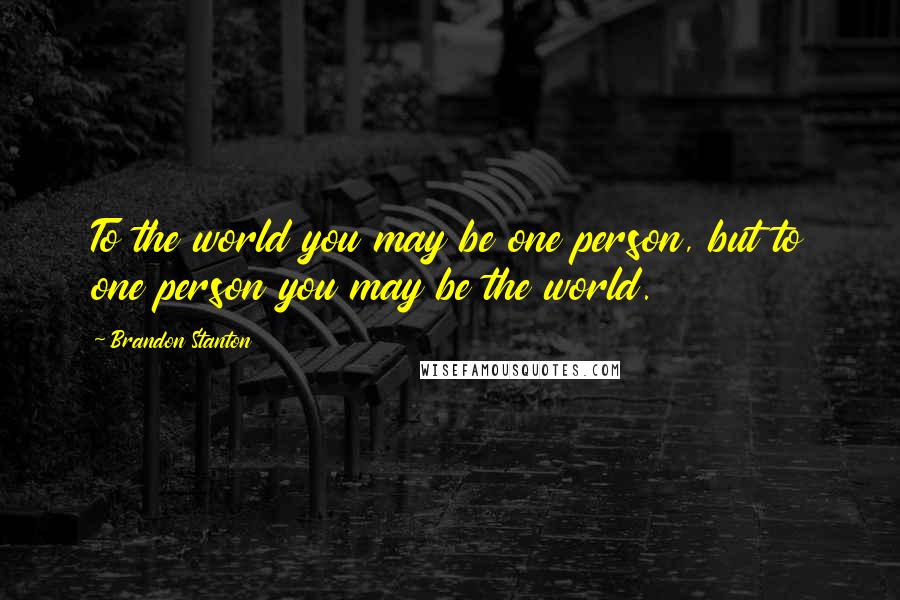 Brandon Stanton Quotes: To the world you may be one person, but to one person you may be the world.