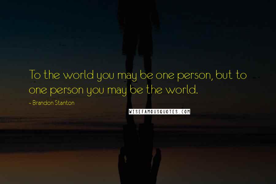 Brandon Stanton Quotes: To the world you may be one person, but to one person you may be the world.