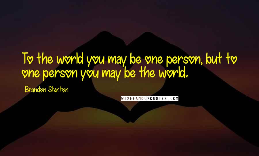 Brandon Stanton Quotes: To the world you may be one person, but to one person you may be the world.