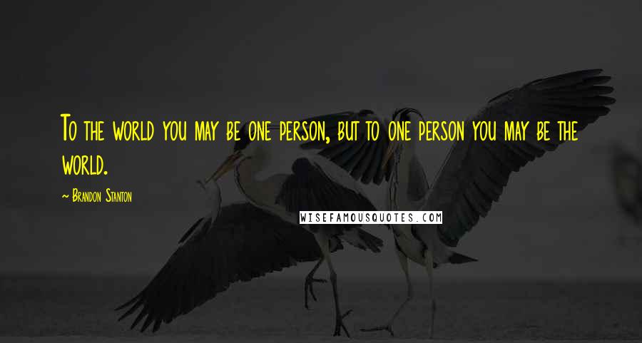 Brandon Stanton Quotes: To the world you may be one person, but to one person you may be the world.