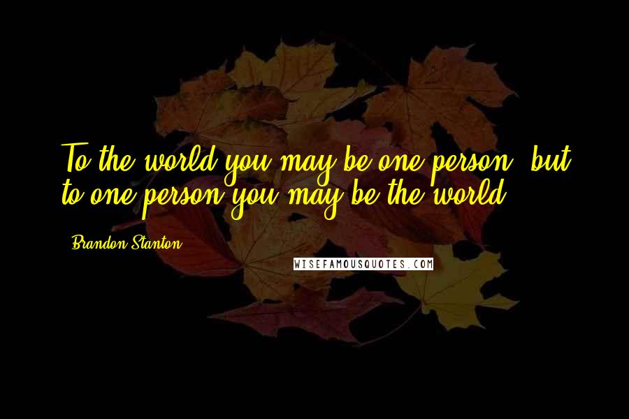 Brandon Stanton Quotes: To the world you may be one person, but to one person you may be the world.