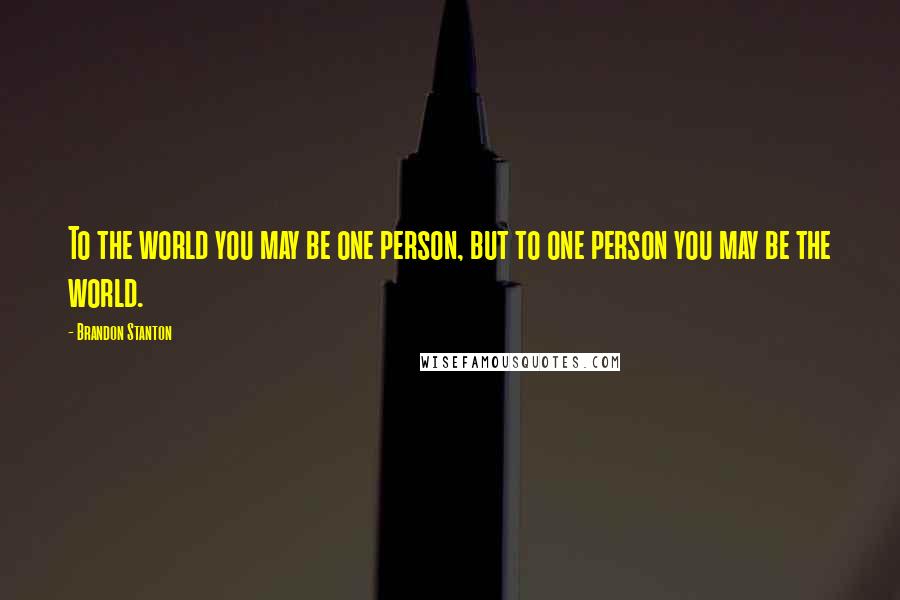 Brandon Stanton Quotes: To the world you may be one person, but to one person you may be the world.