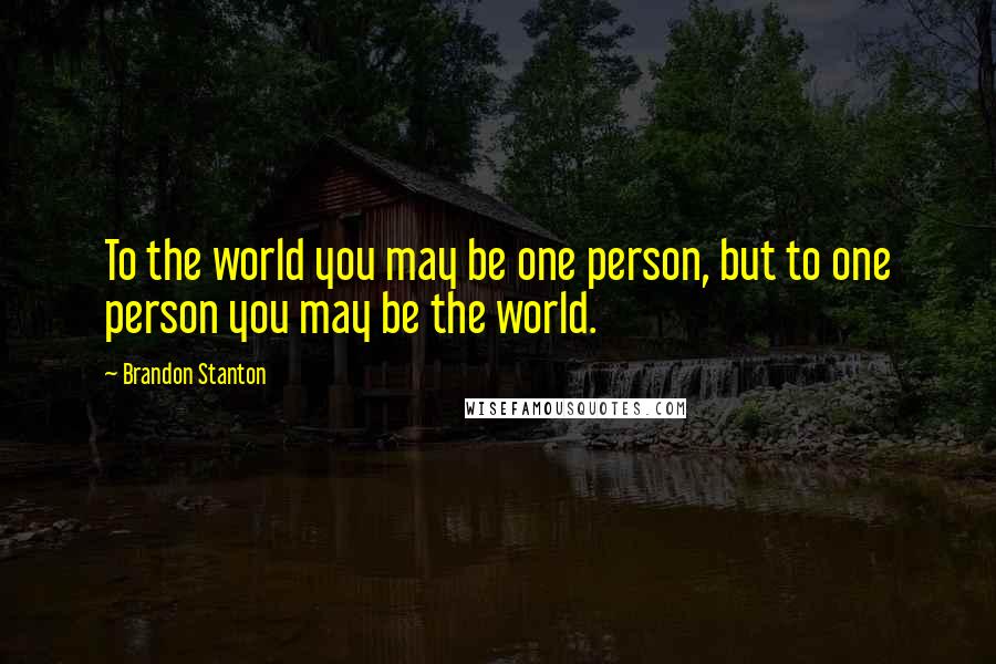 Brandon Stanton Quotes: To the world you may be one person, but to one person you may be the world.