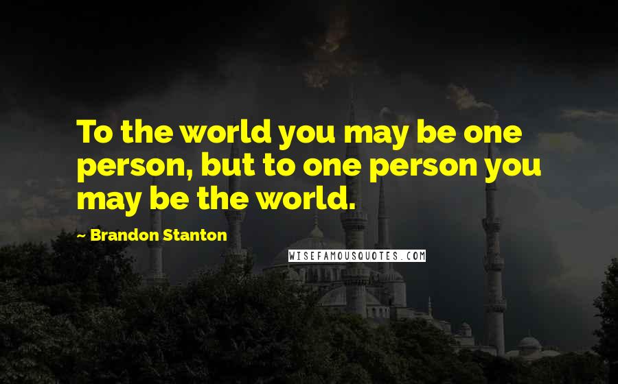 Brandon Stanton Quotes: To the world you may be one person, but to one person you may be the world.