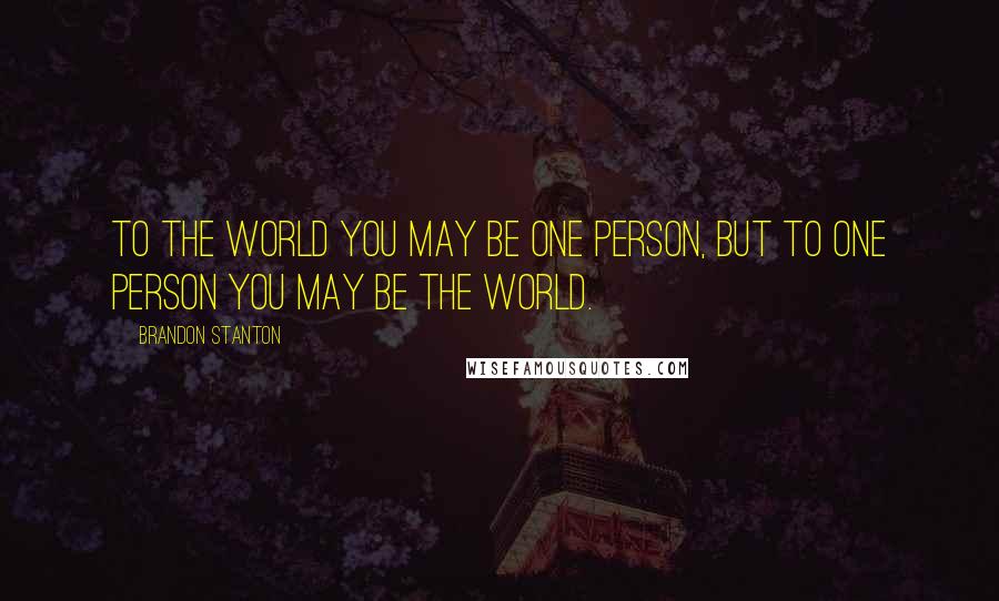 Brandon Stanton Quotes: To the world you may be one person, but to one person you may be the world.
