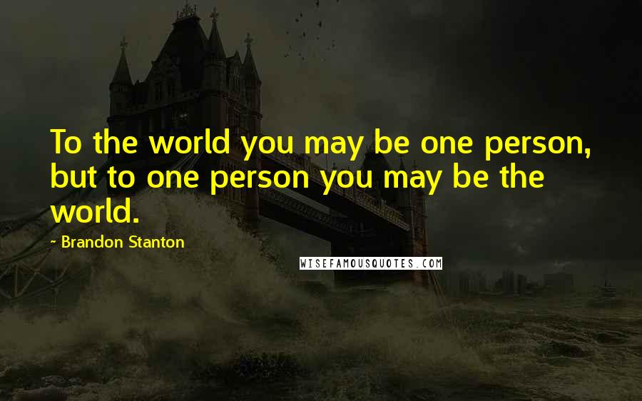 Brandon Stanton Quotes: To the world you may be one person, but to one person you may be the world.