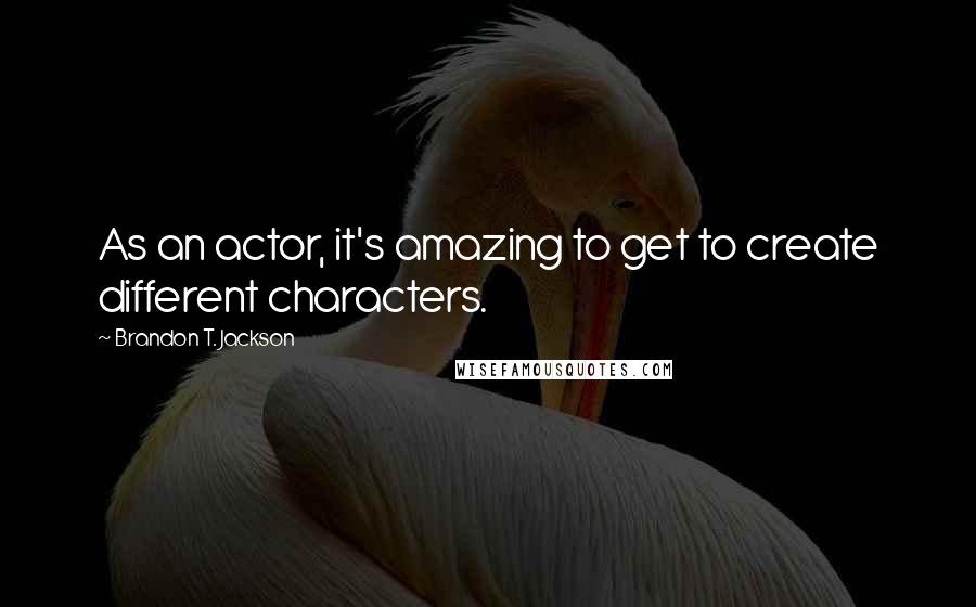 Brandon T. Jackson Quotes: As an actor, it's amazing to get to create different characters.