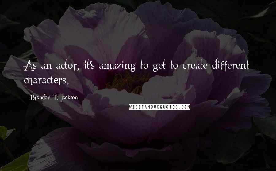 Brandon T. Jackson Quotes: As an actor, it's amazing to get to create different characters.