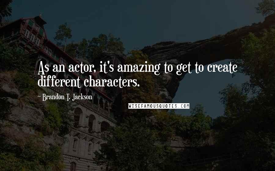Brandon T. Jackson Quotes: As an actor, it's amazing to get to create different characters.