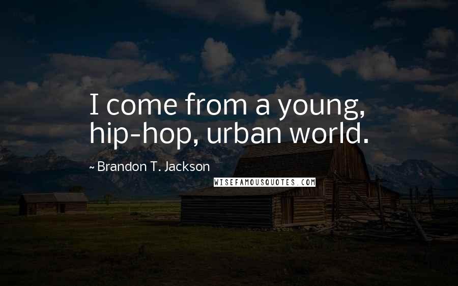 Brandon T. Jackson Quotes: I come from a young, hip-hop, urban world.