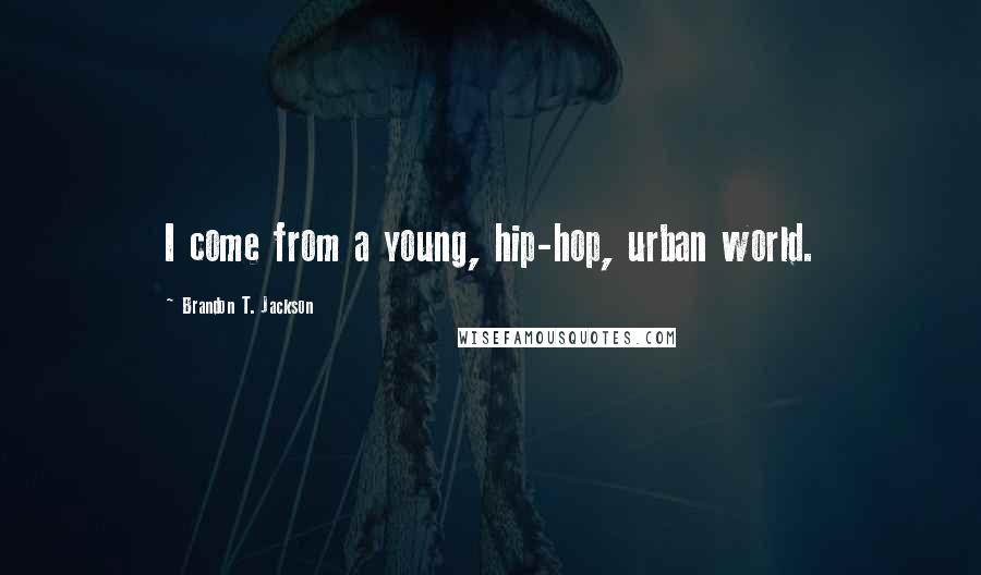 Brandon T. Jackson Quotes: I come from a young, hip-hop, urban world.