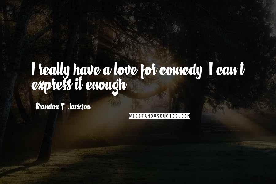 Brandon T. Jackson Quotes: I really have a love for comedy. I can't express it enough.