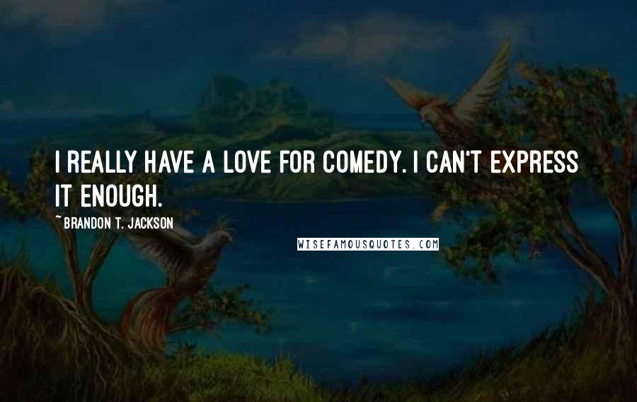 Brandon T. Jackson Quotes: I really have a love for comedy. I can't express it enough.