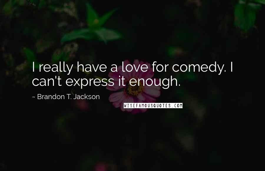 Brandon T. Jackson Quotes: I really have a love for comedy. I can't express it enough.