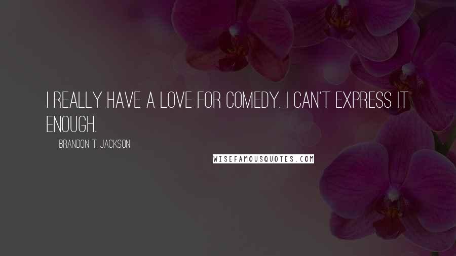 Brandon T. Jackson Quotes: I really have a love for comedy. I can't express it enough.