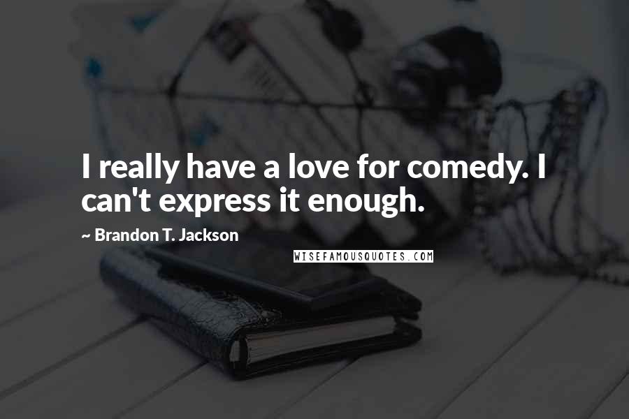 Brandon T. Jackson Quotes: I really have a love for comedy. I can't express it enough.
