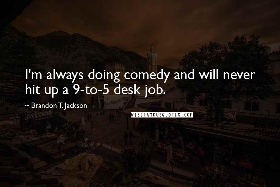 Brandon T. Jackson Quotes: I'm always doing comedy and will never hit up a 9-to-5 desk job.