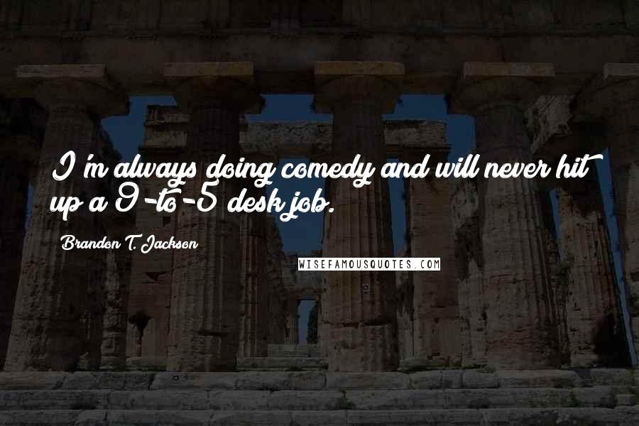 Brandon T. Jackson Quotes: I'm always doing comedy and will never hit up a 9-to-5 desk job.