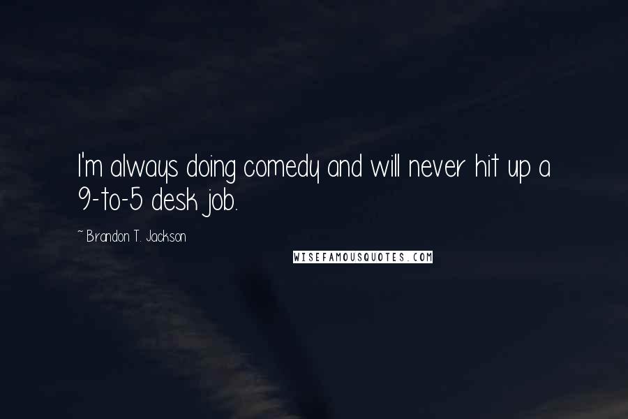 Brandon T. Jackson Quotes: I'm always doing comedy and will never hit up a 9-to-5 desk job.