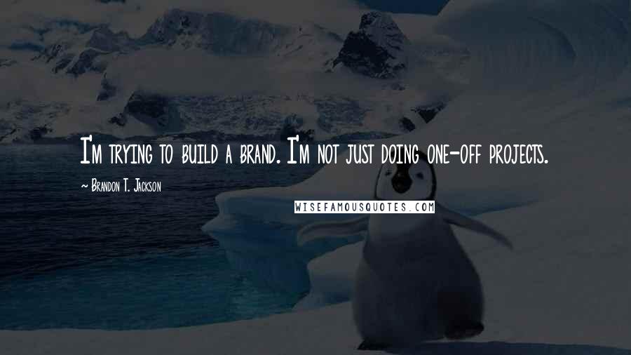 Brandon T. Jackson Quotes: I'm trying to build a brand. I'm not just doing one-off projects.