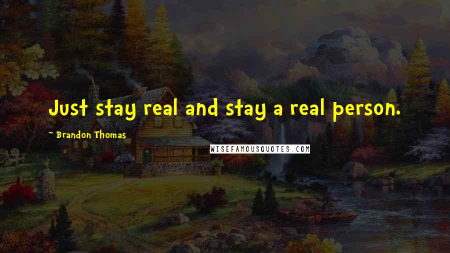 Brandon Thomas Quotes: Just stay real and stay a real person.