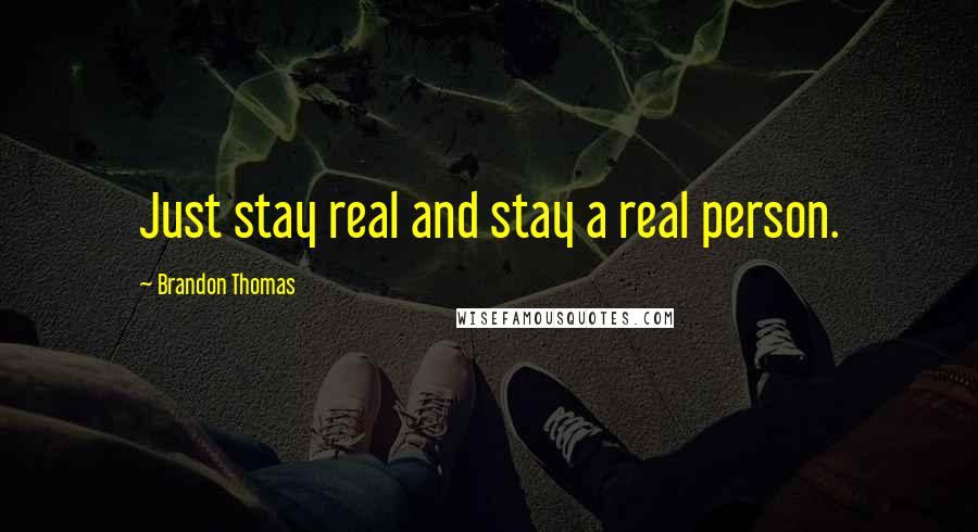 Brandon Thomas Quotes: Just stay real and stay a real person.